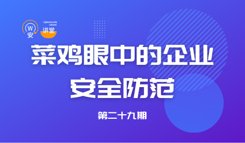实验名称：网安讲堂第二十九期 ｜ 菜鸡眼中的企业安全防范