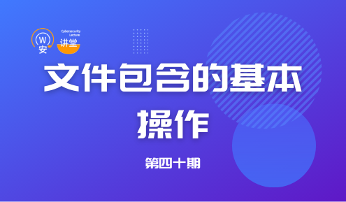 实验名称：网安讲堂第四十期｜文件包含的基本操作